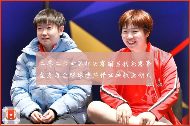 二零二六世界杯决赛前后精彩赛事盘点与全球球迷热情回顾数据研判：最新赛事动态与深度分析