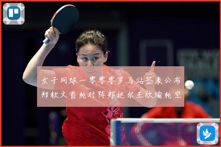 女子网球一零零零罗马站签表公布郑钦文首轮对阵邦达尔王欣瑜轮空赛场观察：最新赛事动态与深度分析