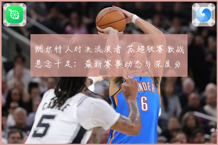 凯尔特人对决流浪者 苏超联赛激战悬念十足：最新赛事动态与深度分析