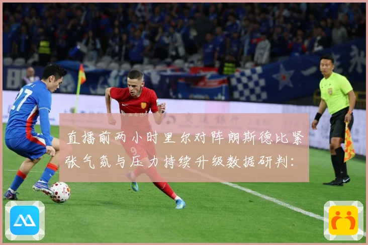 直播前两小时里尔对阵朗斯德比紧张气氛与压力持续升级数据研判：最新赛事动态与深度分析