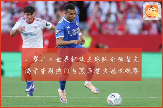 二零二六世界杯焦点球队全面盘点揭示夺冠热门与黑马潜力战术观察：最新赛事动态与深度分析
