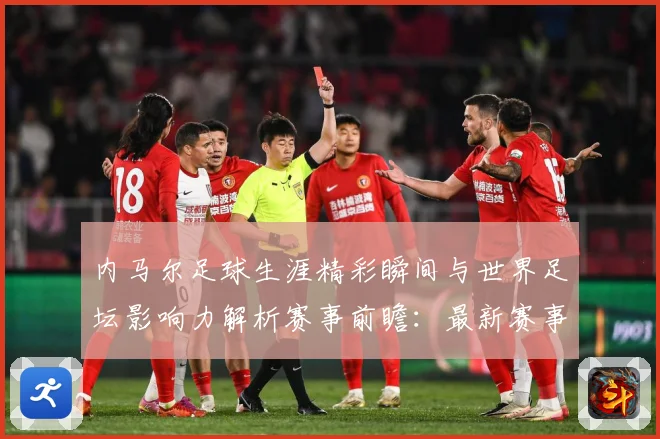 内马尔足球生涯精彩瞬间与世界足坛影响力解析赛事前瞻：最新赛事动态与深度分析