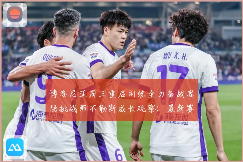 博洛尼亚周三重启训练全力备战客场挑战那不勒斯成长观察：最新赛事动态与深度分析