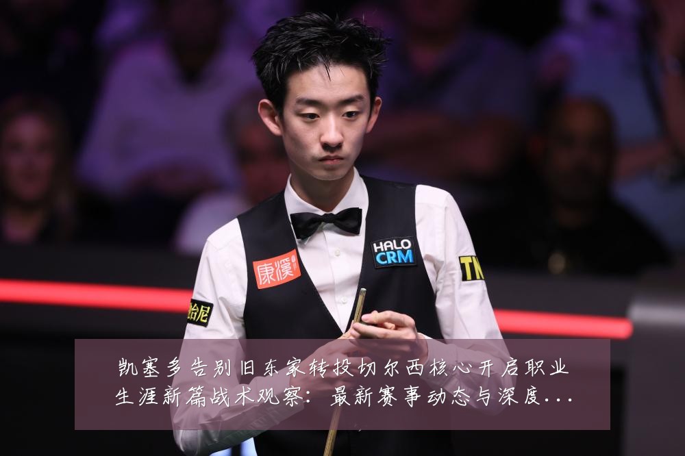 凯塞多告别旧东家转投切尔西核心开启职业生涯新篇战术观察:最新赛事动态与深度分析